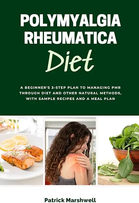 Polymyalgia Rheumatica Diet: A Beginner's 3-Step Plan to Managing PMR Through Diet and Other Natural Methods, With Sample Recipes and a Meal Plan