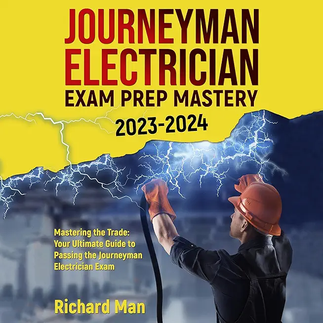 Journeyman Electrician Exam Prep Mastery 2023-2024: Mastering the Trade: Your Ultimate Guide to Passing the Journeyman Electrician Exam