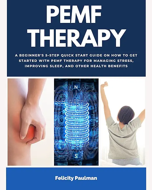PEMF Therapy: A Beginner's 5-Step Quick Start Guide on How to Get Started with PEMF Therapy for Managing Stress, Improving Sleep, an