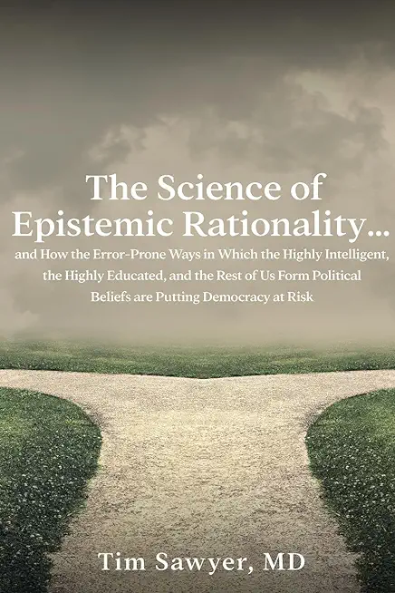 The Science of Epistemic Rationality: How the Error-Prone Ways in Which the Highly Intelligent, the Highly Educated, and the Rest of Us Form Political