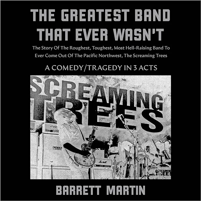 The Greatest Band That Ever Wasn't: The Story Of The Roughest, Toughest, Most Hell-Raising Band To Ever Come out Of The Pacific Northwest, The Screami