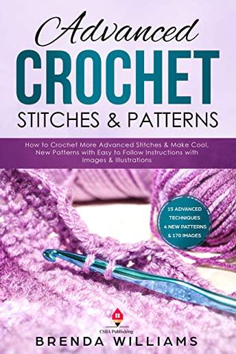 Advanced Crochet Stitches & Patterns: How to Crochet More Advanced Stitches & Make Cool, New Patterns with Easy to Follow Instructions with Images & I