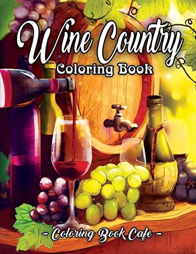Wine Country Coloring Book: An Adult Coloring Book Featuring Beautiful Wine Country Landscapes, Relaxing Nature Scenes and Charming Illustrations