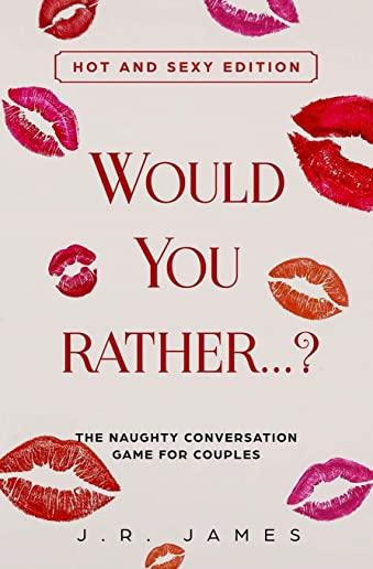 Would you rather...? The Naughty Conversation Game for Couples: Hot and Sexy Edition