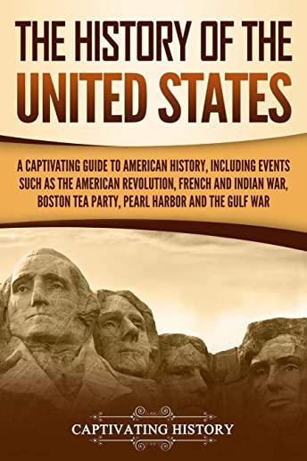 The History of the United States: A Captivating Guide to American History, Including Events Such as the American Revolution, French and Indian War, Bo
