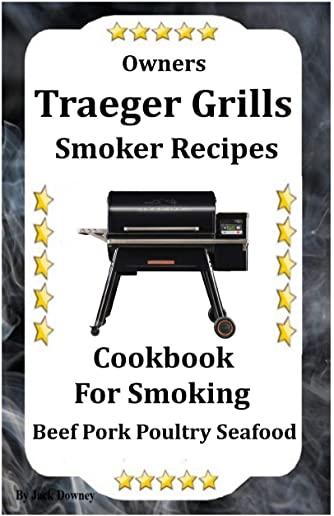 Owners Traeger Grill & Smoker Recipes: Cookbook For Smoked Beef Pork Poultry Seafood