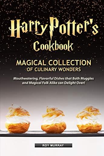 Harry Potter's Cookbook: Magical Collection of Culinary Wonders Mouthwatering, Flavorful Dishes that Both Muggles and Magical Folk Alike Can De