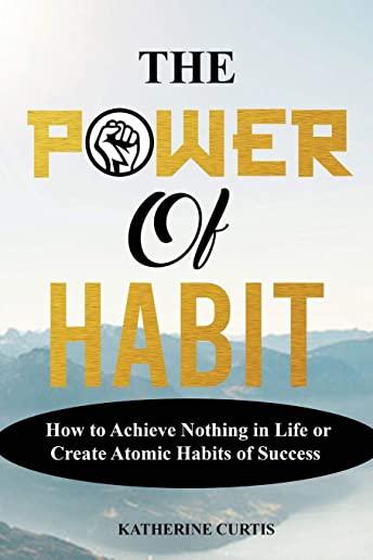 The Power of Habit: How to Achieve Nothing in Life or Create Atomic Habits of Success