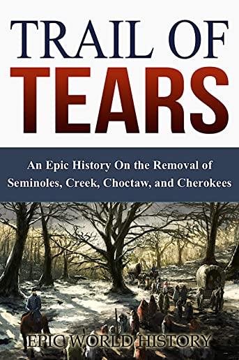 Trail of Tears: An Epic History On the Removal of Seminoles, Creek, Choctaw, and Cherokees