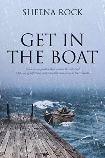 Get in the Boat: Inside an Impossible Boat with a Possible God A Journey of Infertility and Adoption with Jesus as Our Captain