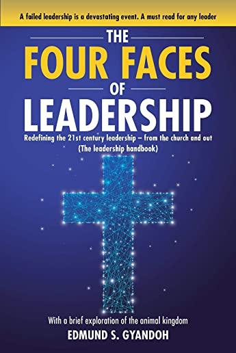 The Four Faces of Leadership: Redefining the Twenty-First Century Leadership from the Church and Out (The Leadership Handbook) With a brief explorat