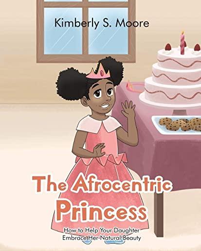 The Afrocentric Princess: How to Help Your Daughter Embrace Her Natural Beauty