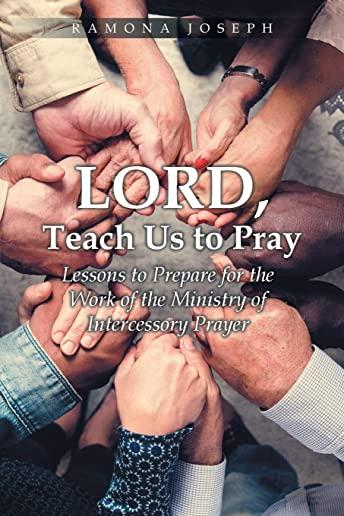 Lord, Teach Us to Pray: Lessons to Prepare for the Work of the Ministry of Intercessory Prayer