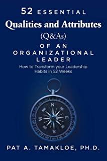 52 Essential Qualities and Attributes (Q & As) of an Organizational Leader: How to Transform Your Leadership Habits in 52 weeks