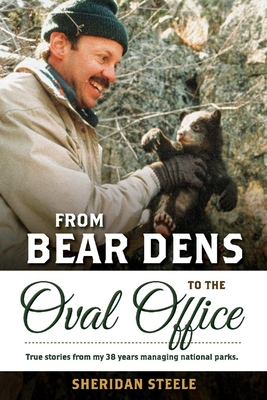 From Bear Dens to the Oval Office: True Stories from 38 Years Managing National Parks.