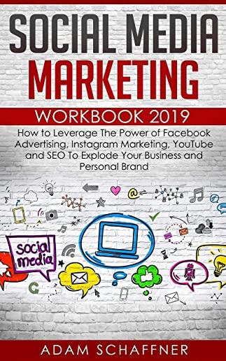 Social Media Marketing Workbook 2019: How to Leverage The Power of Facebook Advertising, Instagram Marketing, YouTube and SEO To Explode Your Business