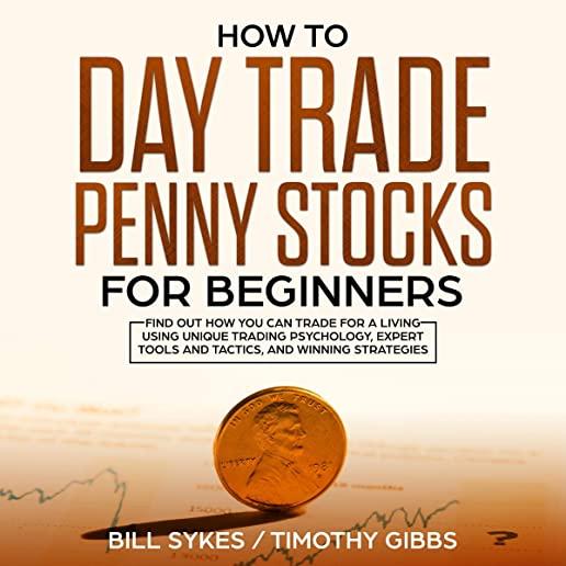 How to Day Trade Penny Stocks for Beginners: Find Out How You Can Trade For a Living Using Unique Trading Psychology, Expert Tools and Tactics, and Wi