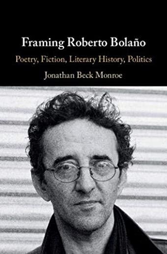Framing Roberto BolaÃ±o: Poetry, Fiction, Literary History, Politics