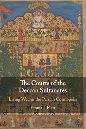The Courts of the Deccan Sultanates: Living Well in the Persian Cosmopolis