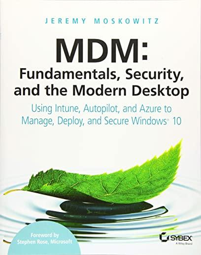 MDM: Fundamentals, Security, and the Modern Desktop: Using Intune, Autopilot, and Azure to Manage, Deploy, and Secure Windows 10