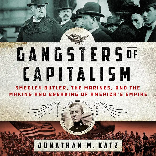 Gangsters of Capitalism: Smedley Butler, the Marines, and the Making and Breaking of America's Empire