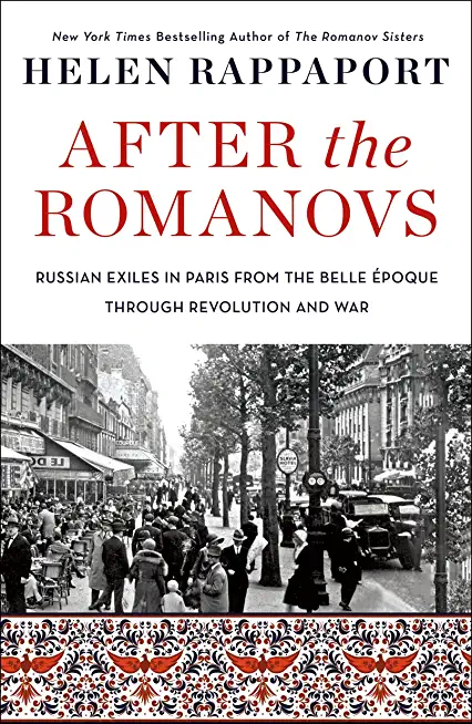 After the Romanovs: Russian Exiles in Paris from the Belle Ã‰poque Through Revolution and War