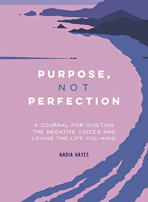 Purpose, Not Perfection: A Journal for Quieting the Negative Voices and Loving the Life You Have