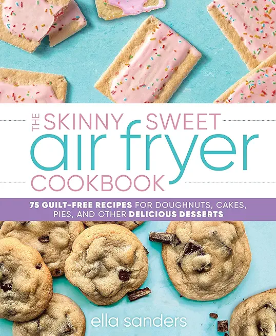 The Skinny Sweet Air Fryer Cookbook: 75 Guilt-Free Recipes for Doughnuts, Cakes, Pies, and Other Delicious Desserts