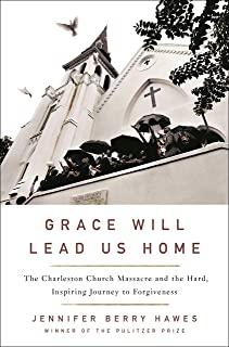 Grace Will Lead Us Home: The Charleston Church Tragedy and the Hard, Inspiring Journey to Forgiveness