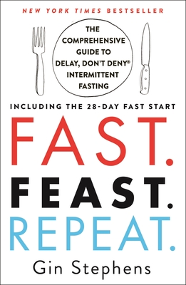 Fast. Feast. Repeat.: The Comprehensive Guide to Delay, Don't Deny(r) Intermittent Fasting--Including the 28-Day Fast Start