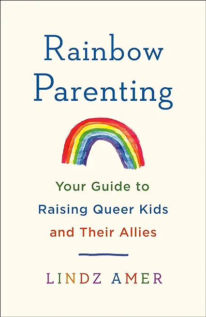 Rainbow Parenting: Your Guide to Raising Queer Kids and Their Allies