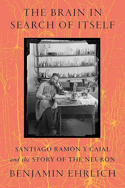 The Brain in Search of Itself: Santiago RamÃ³n Y Cajal and the Story of the Neuron