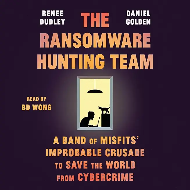 The Ransomware Hunting Team: A Band of Misfits' Improbable Crusade to Save the World from Cybercrime