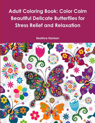 Adult Coloring Book: Color Calm Beautiful Delicate Butterflies for Stress Relief and Relaxation