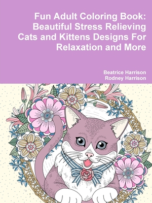 Fun Adult Coloring Book: Beautiful Stress Relieving Cats and Kittens Designs For Relaxation and More