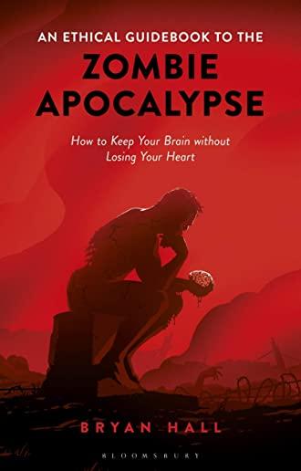 An Ethical Guidebook to the Zombie Apocalypse: How to Keep Your Brain Without Losing Your Heart