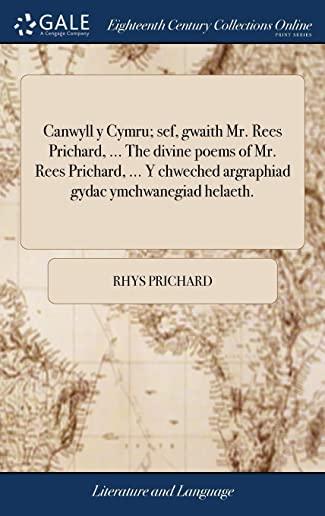 Canwyll y Cymru; Sef, Gwaith Mr. Rees Prichard, ... the Divine Poems of Mr. Rees Prichard, ... y Chweched Argraphiad Gydac Ymchwanegiad Helaeth.