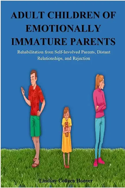 Adult Children of Emotionally Immature Parents: Rehabilitation from Self-Involved Parents, Distant Relationships, and Rejection