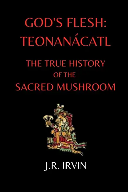 God's Flesh: TeonanÃ¡catl: The True History of the Sacred Mushroom