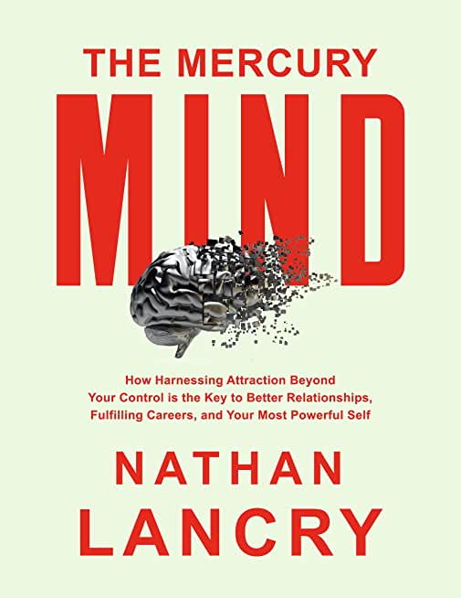 The Mercury Mind: How Harnessing Attraction Beyond Your Control is the Key to Better Relationships, Fulfilling Careers, and Your Most Po