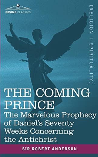 The Coming Prince: The Marvelous Prophecy of Daniel's Seventy Weeks Concerning the Antichrist (Hardcover)