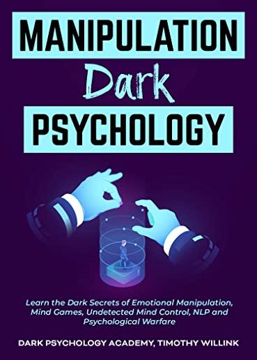 Manipulation Dark Psychology: Learn the Dark Secrets of Emotional Manipulation, Mind Games, Undetected Mind Control, NLP and Psychological Warfare