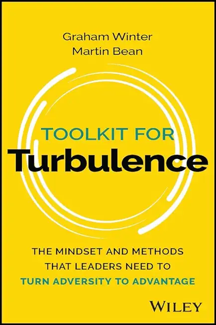 Toolkit for Turbulence: The Mindset and Methods That Leaders Need to Turn Adversity to Advantage