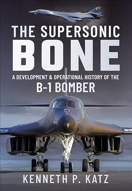 The Supersonic Bone: A Development and Operational History of the B-1 Bomber