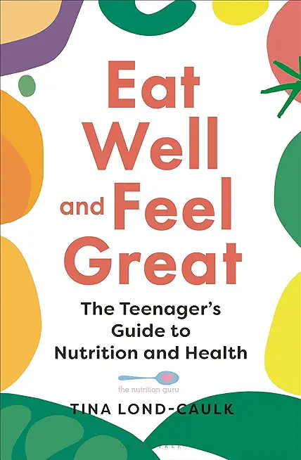 Eat Well and Feel Great: The Teenager's Guide to Nutrition and Health