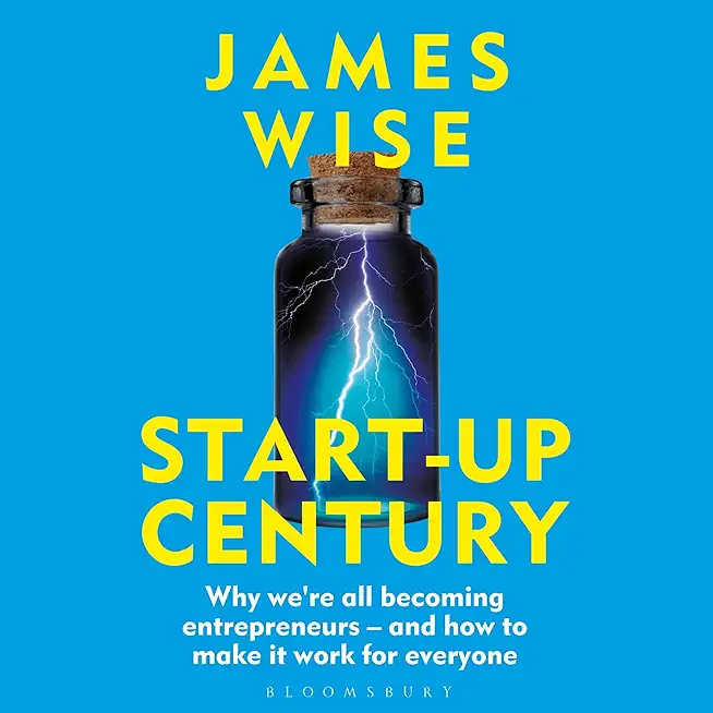 Start-Up Century: Why We're All Becoming Entrepreneurs - And How to Make It Work for Everyone