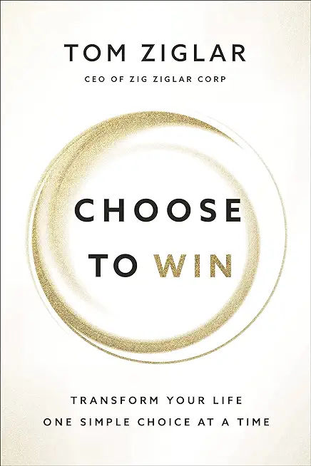 Choose to Win: Transform Your Life, One Simple Choice at a Time