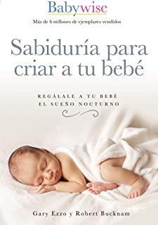 SabidurÃ­a Para Criar a Tu BebÃ©: RegÃ¡lale a Tu BebÃ© El SueÃ±o Nocturno (Babywise Spanish Edition)