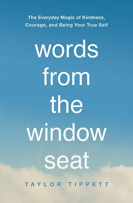 Words from the Window Seat: The Everyday Magic of Kindness, Courage, and Being Your True Self