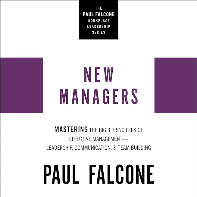 The New Managers: Mastering the Big 3 Principles of Effective Management---Leadership, Communication, and Team Building
